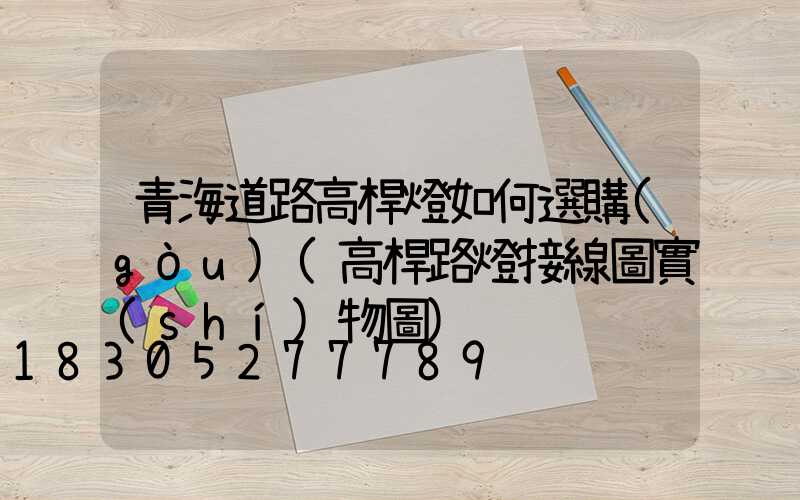 青海道路高桿燈如何選購(gòu)(高桿路燈接線圖實(shí)物圖)