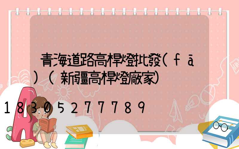 青海道路高桿燈批發(fā)(新疆高桿燈廠家)