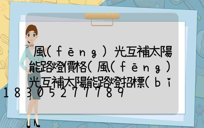 風(fēng)光互補太陽能路燈價格(風(fēng)光互補太陽能路燈招標(biāo))