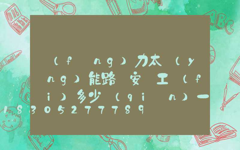 風(fēng)力太陽(yáng)能路燈安裝工費(fèi)多少錢(qián)一盞