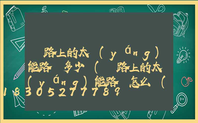 馬路上的太陽(yáng)能路燈多少錢(馬路上的太陽(yáng)能路燈怎么調(diào)照明時(shí)間)