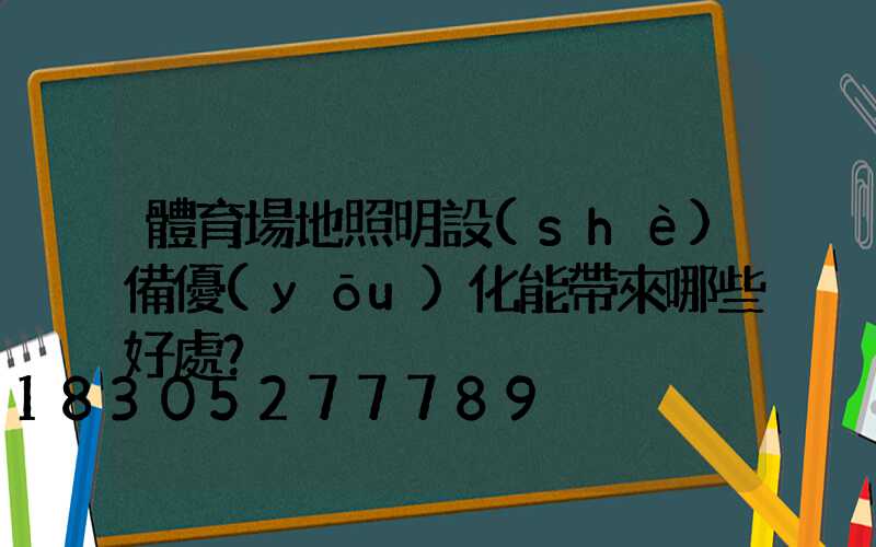 體育場地照明設(shè)備優(yōu)化能帶來哪些好處？