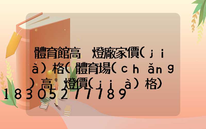 體育館高桿燈廠家價(jià)格(體育場(chǎng)高桿燈價(jià)格)