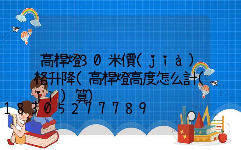 高桿燈30米價(jià)格升降(高桿燈高度怎么計(jì)算)