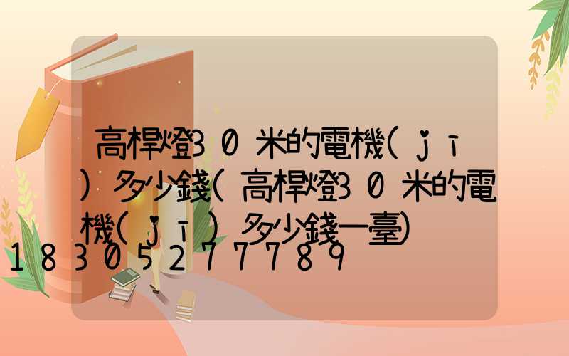 高桿燈30米的電機(jī)多少錢(高桿燈30米的電機(jī)多少錢一臺)