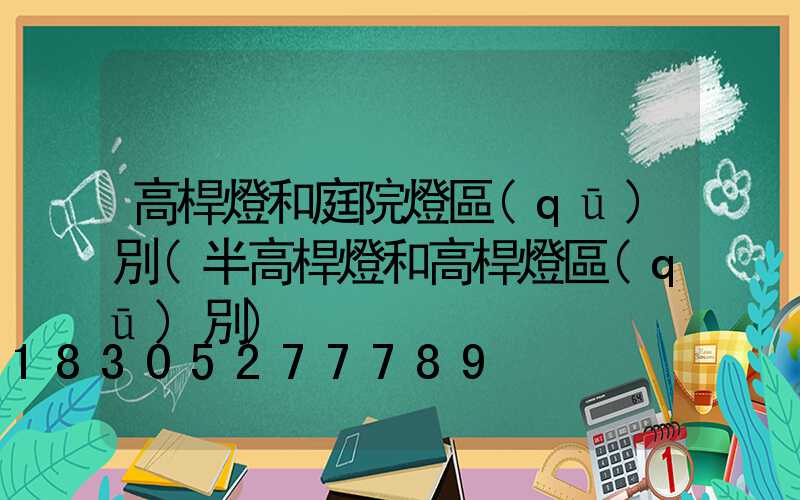 高桿燈和庭院燈區(qū)別(半高桿燈和高桿燈區(qū)別)