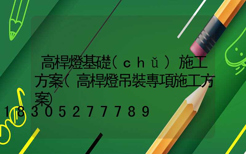 高桿燈基礎(chǔ)施工方案(高桿燈吊裝專項施工方案)