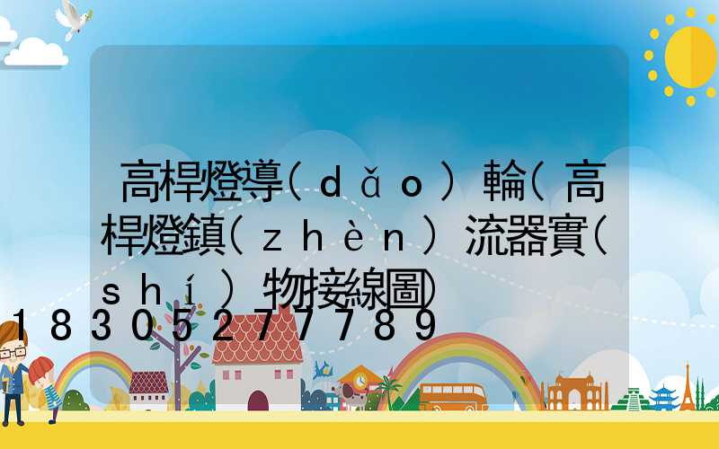 高桿燈導(dǎo)輪(高桿燈鎮(zhèn)流器實(shí)物接線圖)