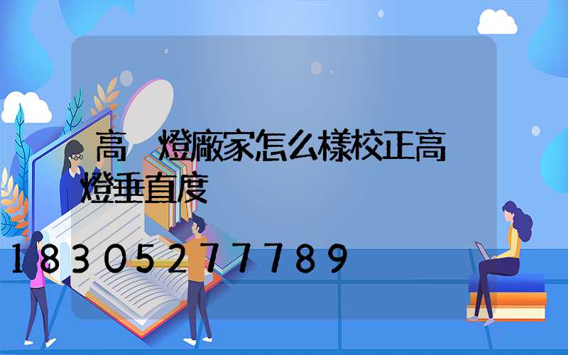 高桿燈廠家怎么樣校正高桿燈垂直度