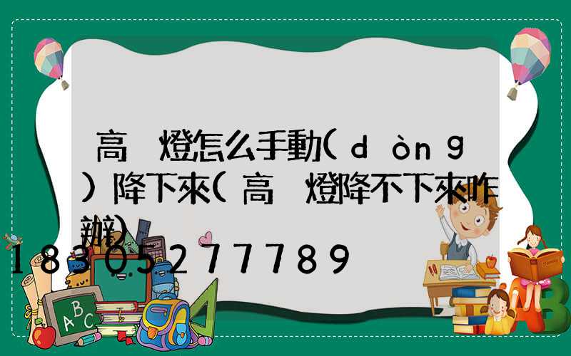 高桿燈怎么手動(dòng)降下來(高桿燈降不下來咋辦)