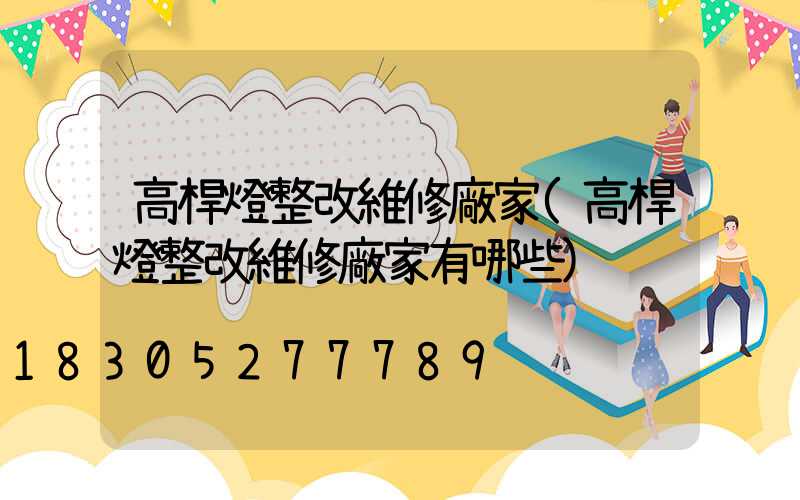 高桿燈整改維修廠家(高桿燈整改維修廠家有哪些)