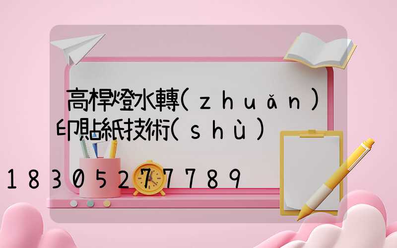 高桿燈水轉(zhuǎn)印貼紙技術(shù)