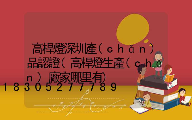 高桿燈深圳產(chǎn)品認證(高桿燈生產(chǎn)廠家哪里有)