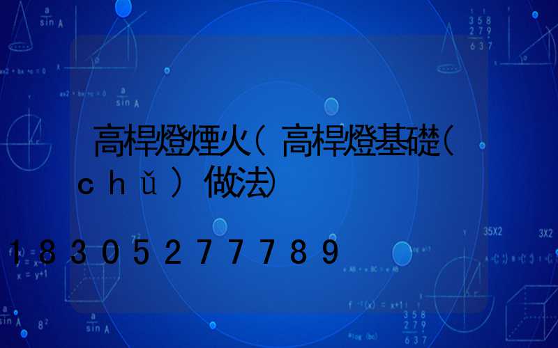 高桿燈煙火(高桿燈基礎(chǔ)做法)