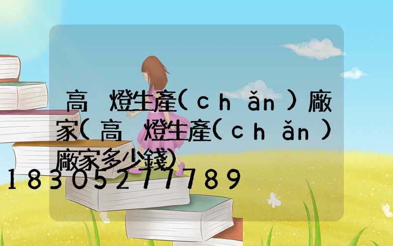 高桿燈生產(chǎn)廠家(高桿燈生產(chǎn)廠家多少錢)