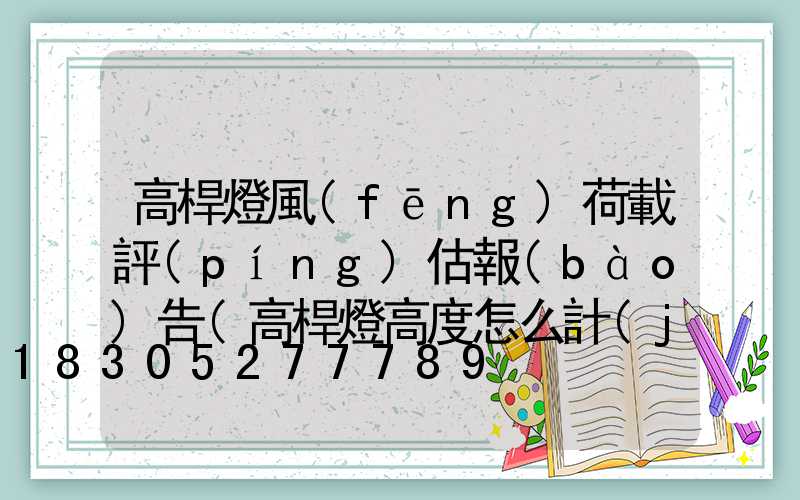 高桿燈風(fēng)荷載評(píng)估報(bào)告(高桿燈高度怎么計(jì)算)