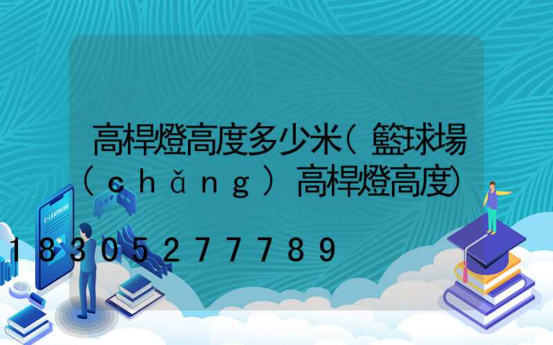 高桿燈高度多少米(籃球場(chǎng)高桿燈高度)