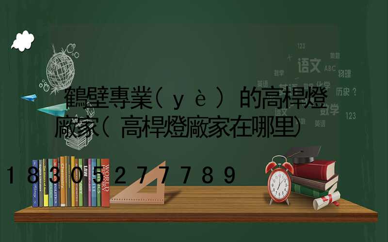 鶴壁專業(yè)的高桿燈廠家(高桿燈廠家在哪里)