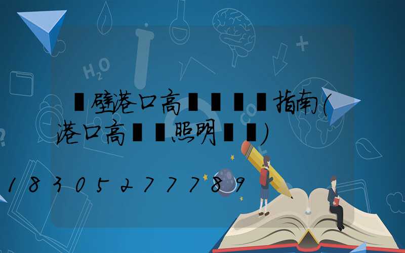 鶴壁港口高桿燈選購指南(港口高桿燈照明標準)