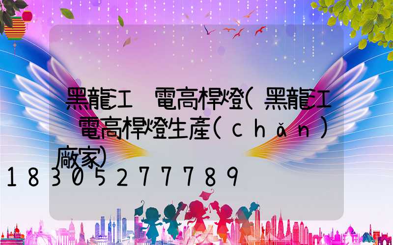 黑龍江鋰電高桿燈(黑龍江鋰電高桿燈生產(chǎn)廠家)