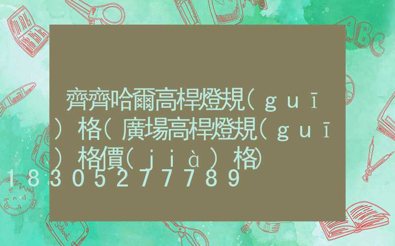 齊齊哈爾高桿燈規(guī)格(廣場高桿燈規(guī)格價(jià)格)